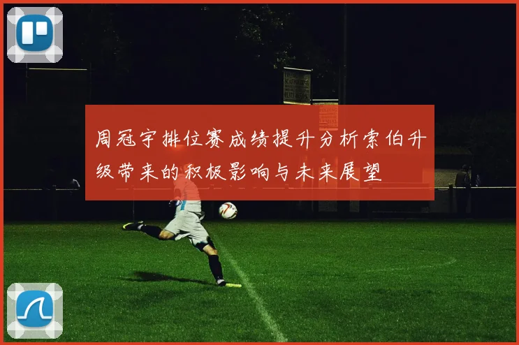 周冠宇排位赛成绩提升分析索伯升级带来的积极影响与未来展望